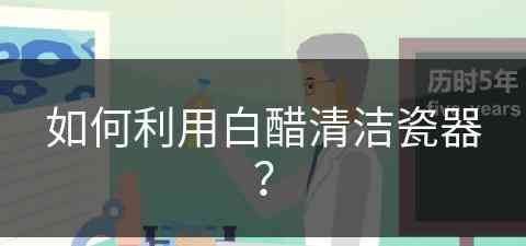 如何利用白醋清洁瓷器？